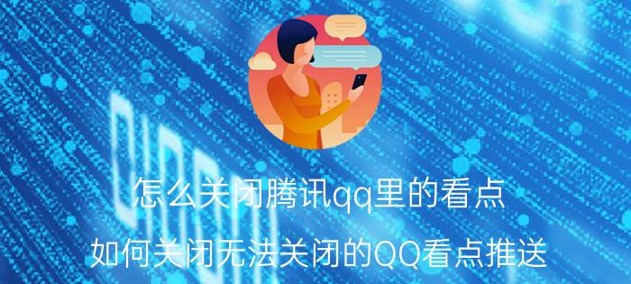 怎么关闭腾讯qq里的看点 如何关闭无法关闭的QQ看点推送？